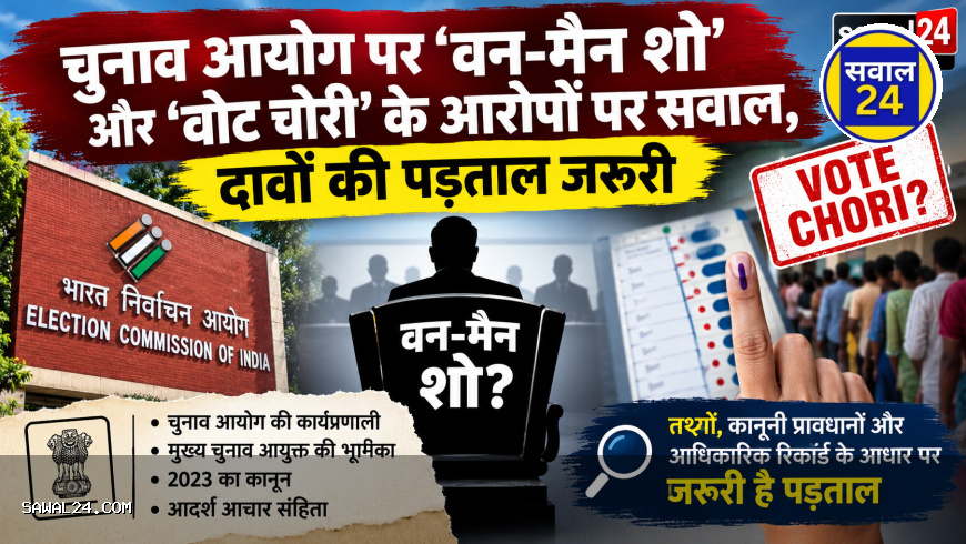 चुनाव आयोग पर ‘वन-मैन शो’ और ‘वोट चोरी’ के आरोपों पर सवाल, दावों की पड़ताल जरूरी